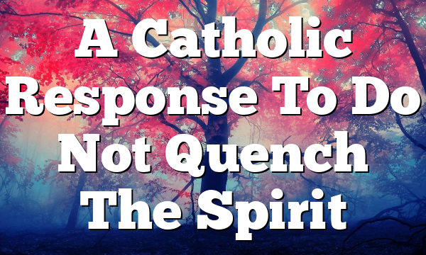 A Catholic Response To Do Not Quench The Spirit