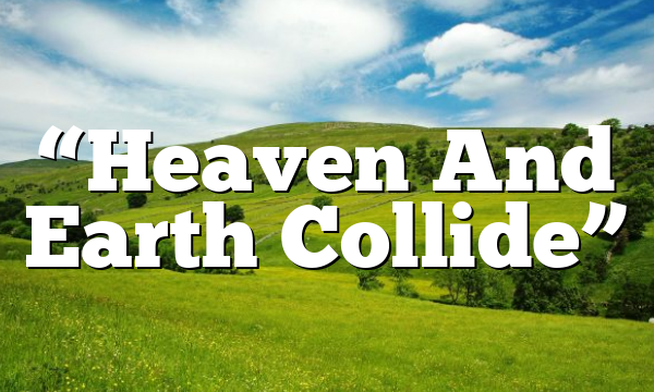 “Heaven And Earth Collide”