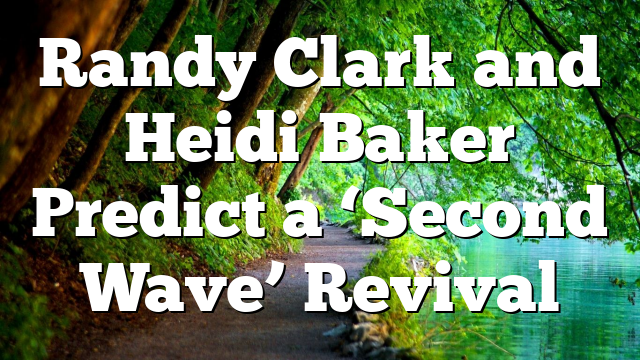 Randy Clark and Heidi Baker Predict a ‘Second Wave’  Revival