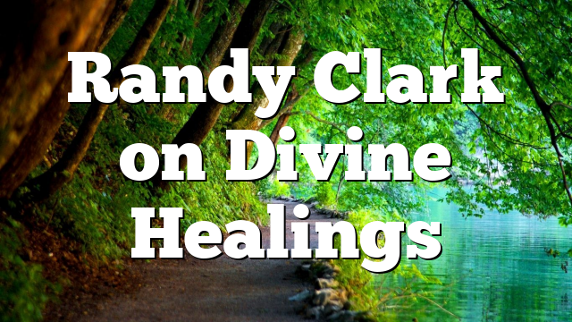 Randy Clark on Divine Healings