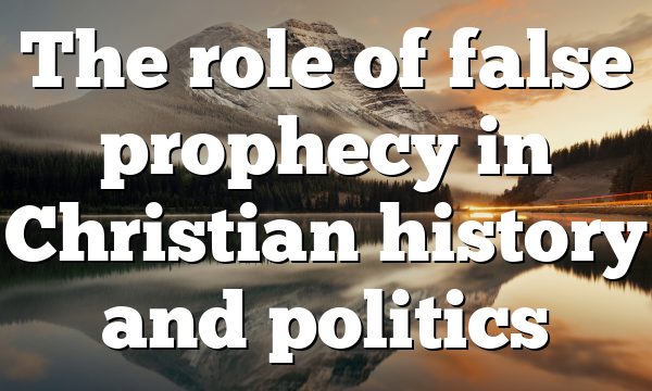 The role of false prophecy in Christian history and politics