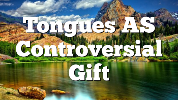 Tongues AS Controversial Gift Pentecostal Theology