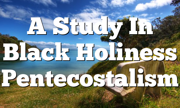 A Study In Black Holiness Pentecostalism