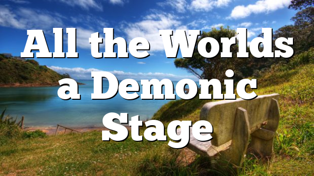All the Worlds a Demonic Stage