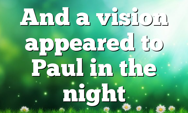And a vision appeared to Paul in the night
