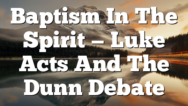 Baptism In The Spirit — Luke Acts And The Dunn Debate