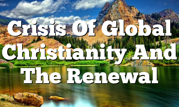 Crisis Of Global Christianity And The Renewal