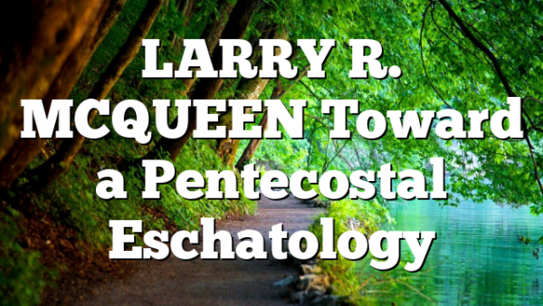 LARRY R. MCQUEEN Toward a Pentecostal Eschatology