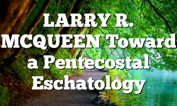 LARRY R. MCQUEEN Toward a Pentecostal Eschatology