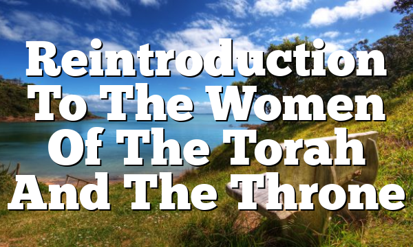 Reintroduction To The Women Of The Torah And The Throne