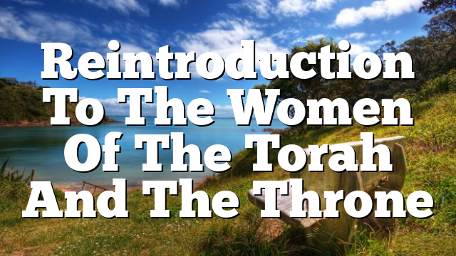 Reintroduction To The Women Of The Torah And The Throne