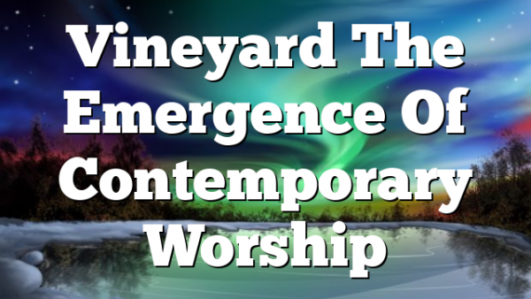 Vineyard  The Emergence Of Contemporary Worship