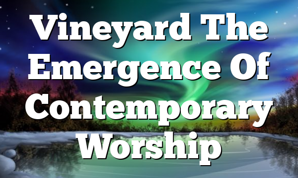 Vineyard  The Emergence Of Contemporary Worship