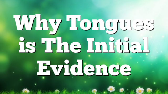 Why Tongues is The Initial Evidence