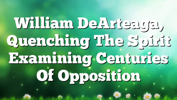 William DeArteaga, Quenching The Spirit  Examining Centuries Of Opposition