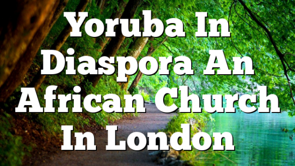 Yoruba In Diaspora  An African Church In London