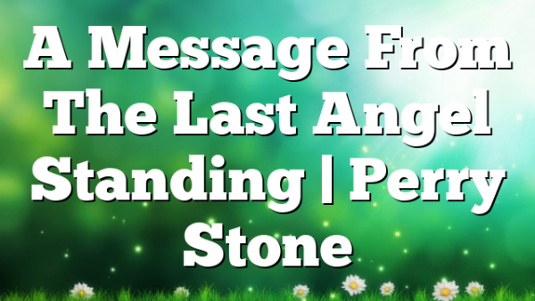 A Message From The Last Angel Standing | Perry Stone