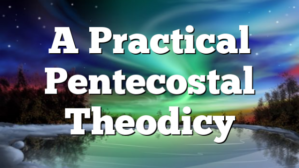 A Practical Pentecostal Theodicy