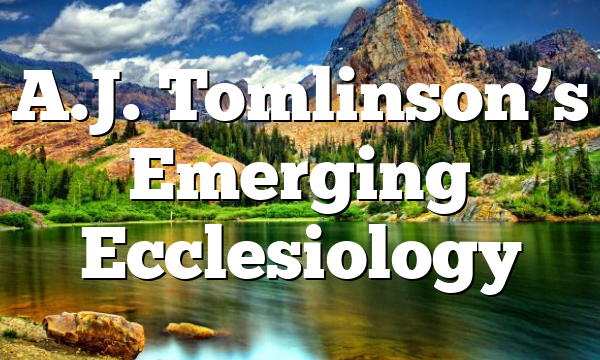 A.J. Tomlinson’s Emerging Ecclesiology
