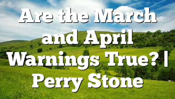 Are the March and April Warnings True? | Perry Stone