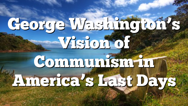 George Washington’s Vision of Communism in America’s Last Days