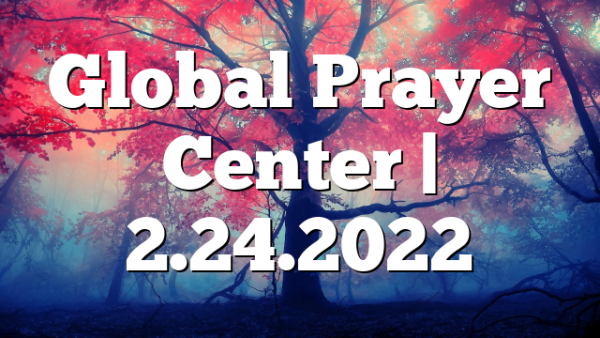 Global Prayer Center | 2.24.2022