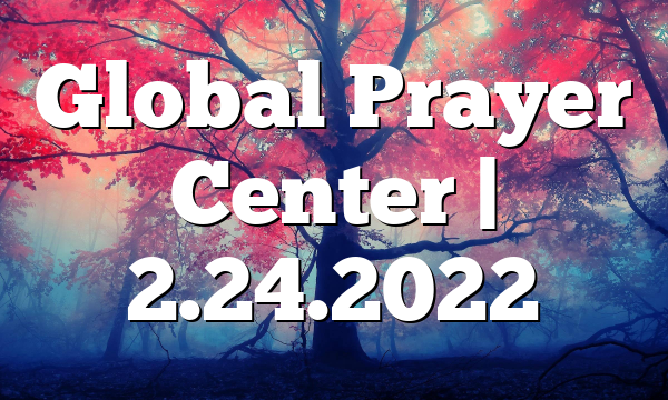 Global Prayer Center | 2.24.2022