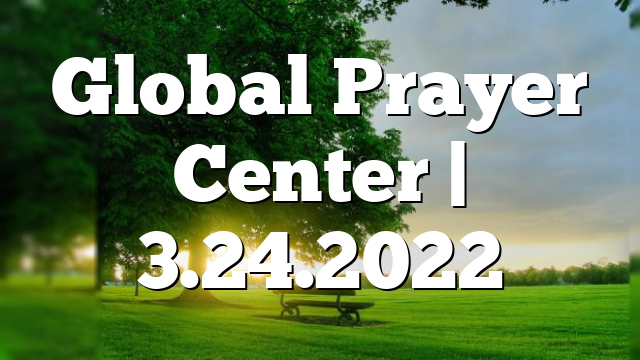 Global Prayer Center | 3.24.2022