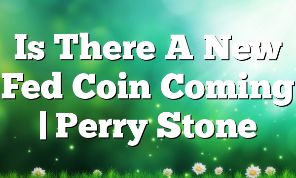 Is There A New Fed Coin Coming | Perry Stone