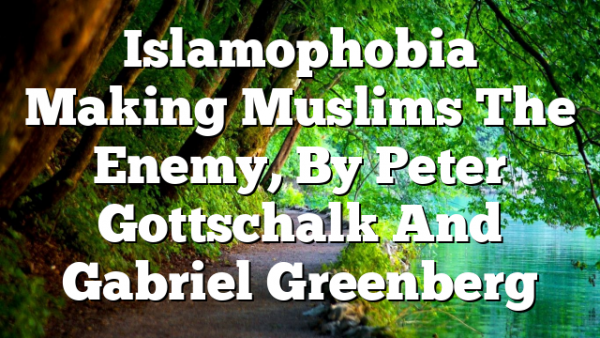 Islamophobia  Making Muslims The Enemy, By Peter Gottschalk And Gabriel Greenberg