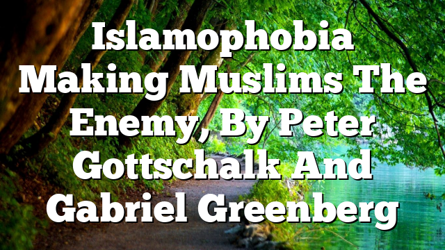 Islamophobia  Making Muslims The Enemy, By Peter Gottschalk And Gabriel Greenberg