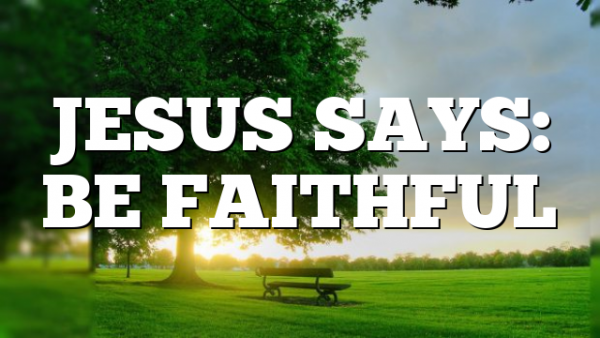JESUS SAYS: BE FAITHFUL