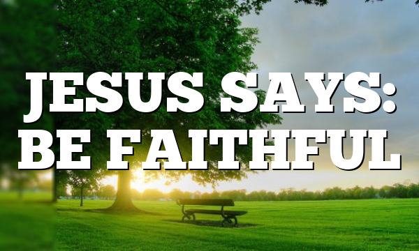 JESUS SAYS: BE FAITHFUL