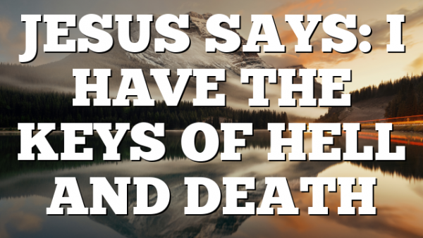 JESUS SAYS: I HAVE THE KEYS OF HELL AND DEATH