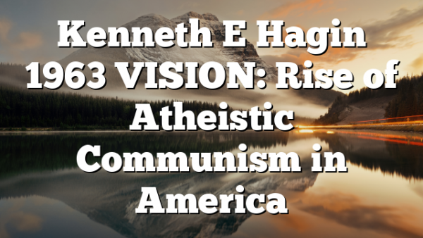 Kenneth E Hagin 1963 VISION: Rise of Atheistic Communism in America