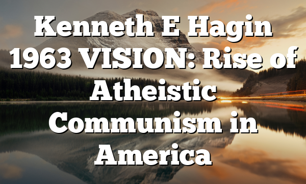 Kenneth E Hagin 1963 VISION: Rise of Atheistic Communism in America