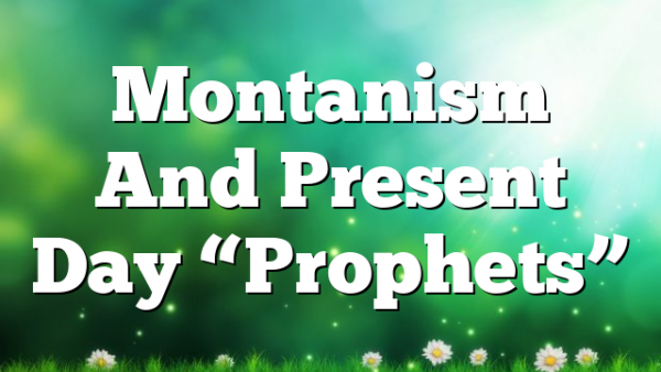 Montanism And Present Day “Prophets”