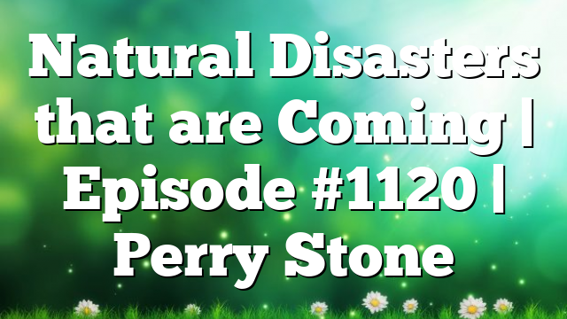 Natural Disasters that are Coming | Episode #1120 | Perry Stone
