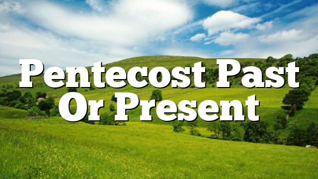 Pentecost Past Or Present