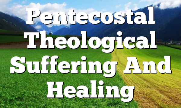 Pentecostal Theological Suffering And Healing