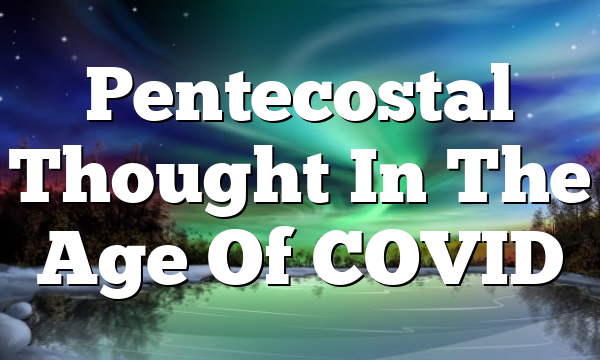 Pentecostal Thought In The Age Of COVID