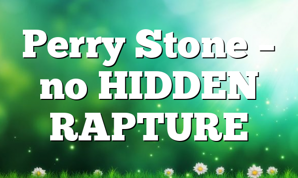 Perry Stone – no HIDDEN RAPTURE