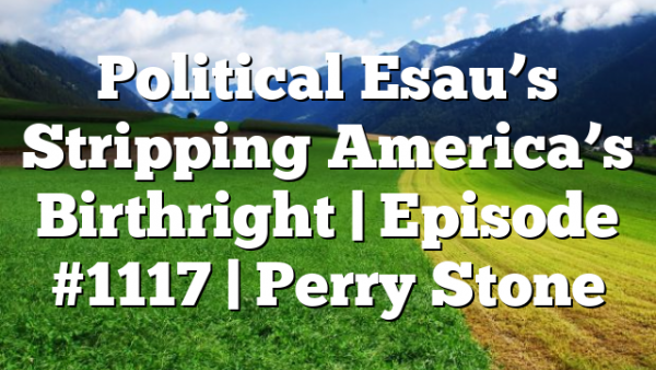 Political Esau’s Stripping America’s Birthright | Episode #1117 | Perry Stone