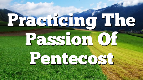 Practicing The Passion Of Pentecost