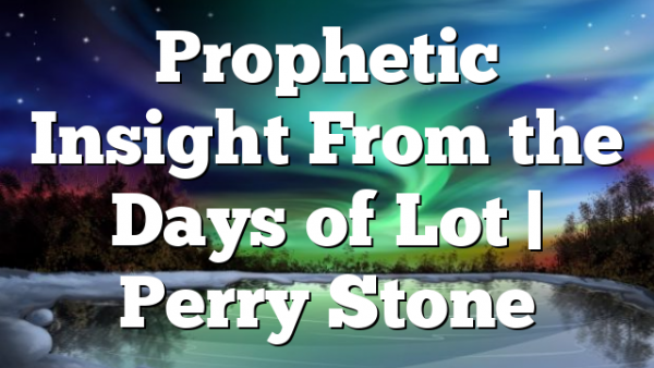Prophetic Insight From the Days of Lot | Perry Stone