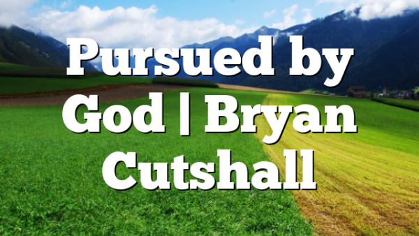 Pursued by God | Bryan Cutshall