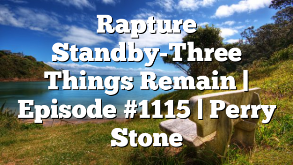 Rapture Standby-Three Things Remain | Episode #1115 | Perry Stone