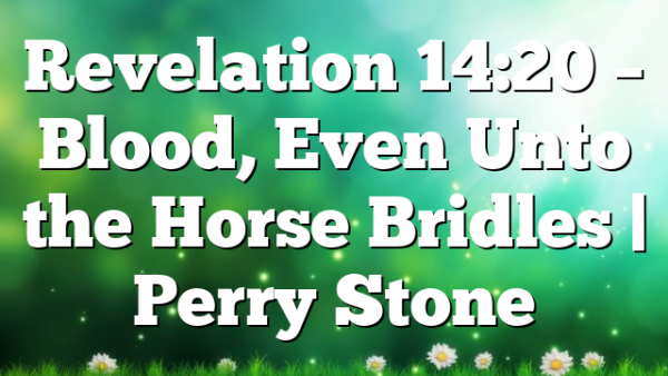 Revelation 14:20 – Blood, Even Unto the Horse Bridles | Perry Stone