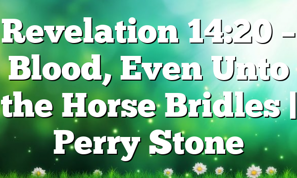Revelation 14:20 – Blood, Even Unto the Horse Bridles | Perry Stone