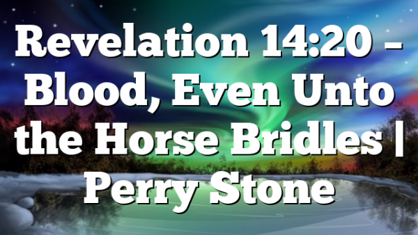 Revelation 14:20 – Blood, Even Unto the Horse Bridles | Perry Stone